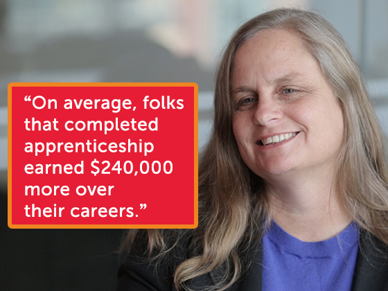 "On average, folks that completed apprenticeship, earned $240,000 more over their career." --Debbie Reed, Senior Vice President, General Manager of Human Services, Mathematica
